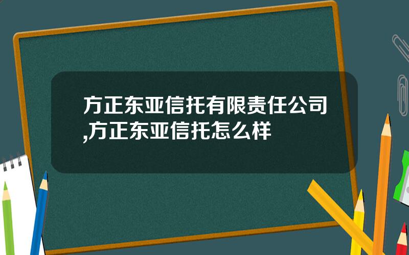方正东亚信托有限责任公司,方正东亚信托怎么样