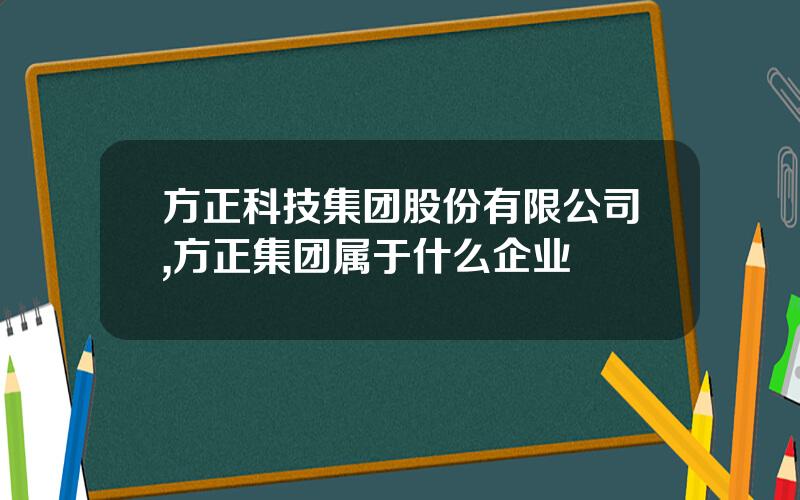 方正科技集团股份有限公司,方正集团属于什么企业