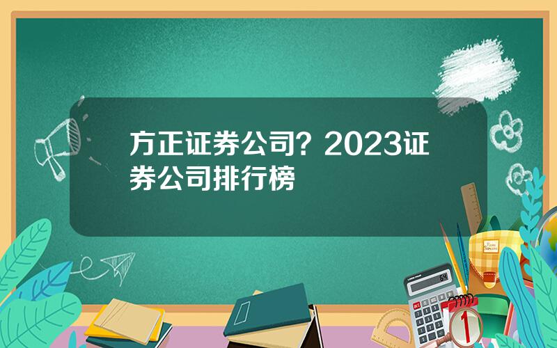 方正证券公司？2023证券公司排行榜