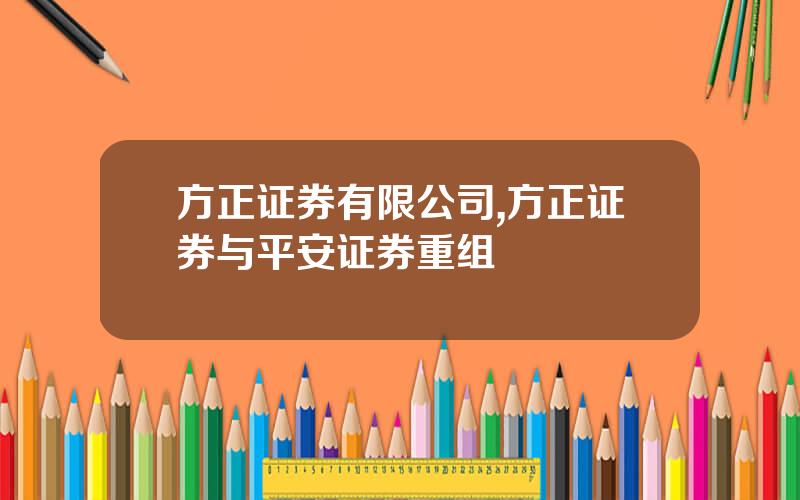 方正证券有限公司,方正证券与平安证券重组