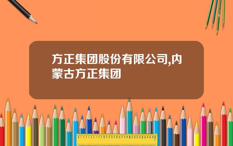 方正集团股份有限公司,内蒙古方正集团