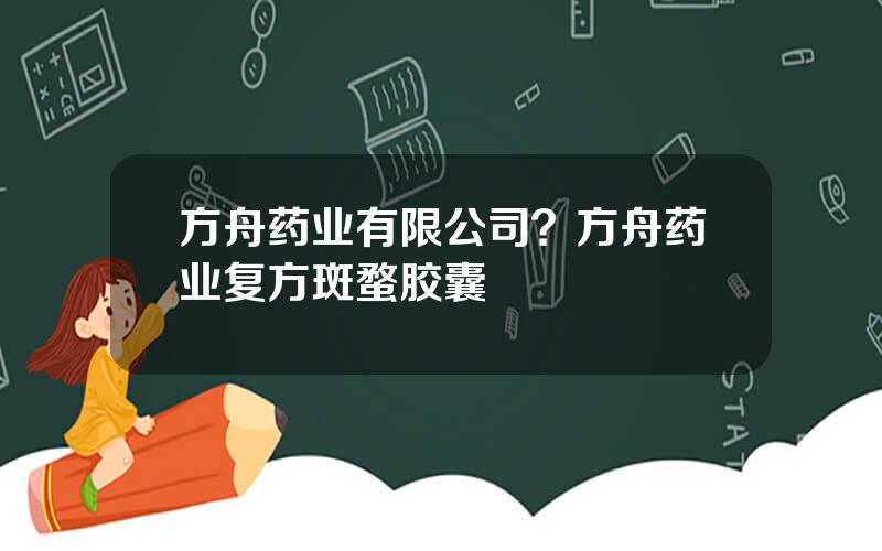 方舟药业有限公司？方舟药业复方斑蝥胶囊