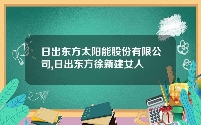 日出东方太阳能股份有限公司,日出东方徐新建女人