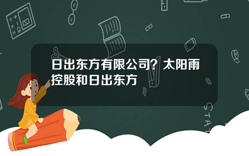 日出东方有限公司？太阳雨控股和日出东方