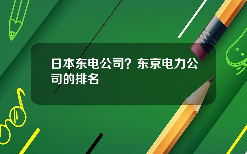 日本东电公司？东京电力公司的排名