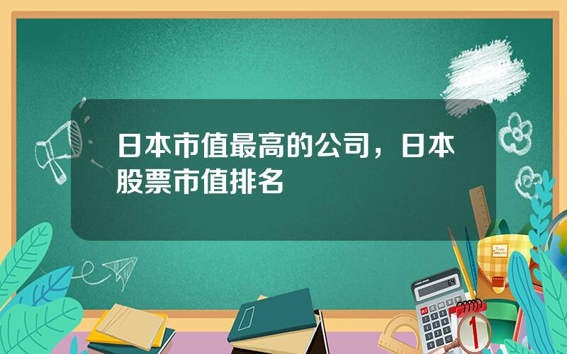 日本市值最高的公司，日本股票市值排名