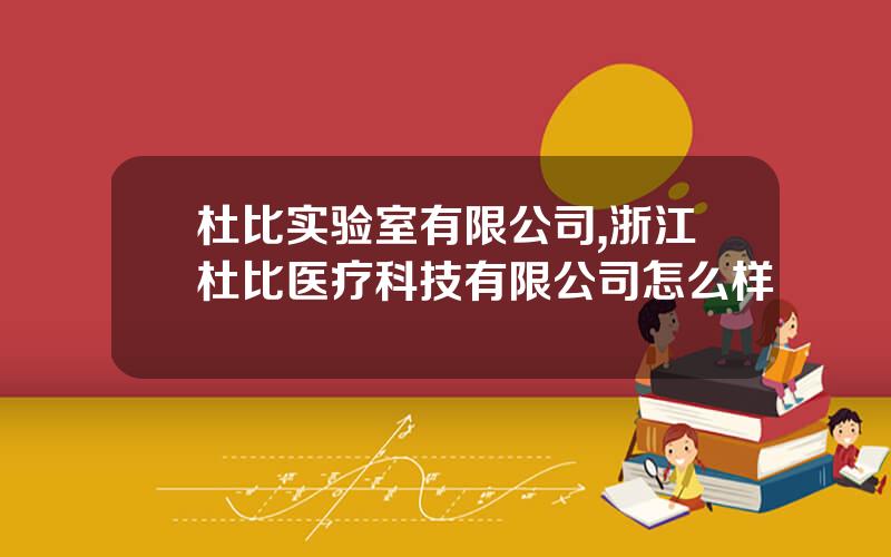 杜比实验室有限公司,浙江杜比医疗科技有限公司怎么样
