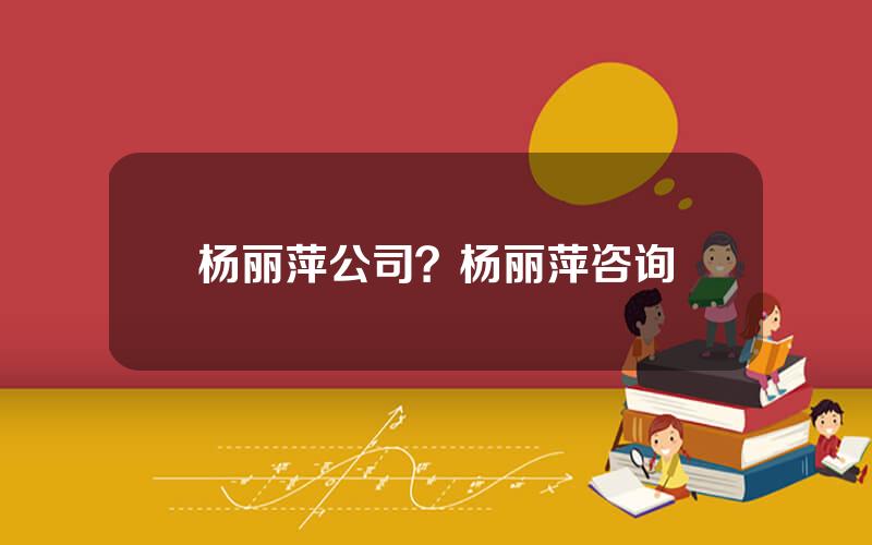 杨丽萍公司？杨丽萍咨询