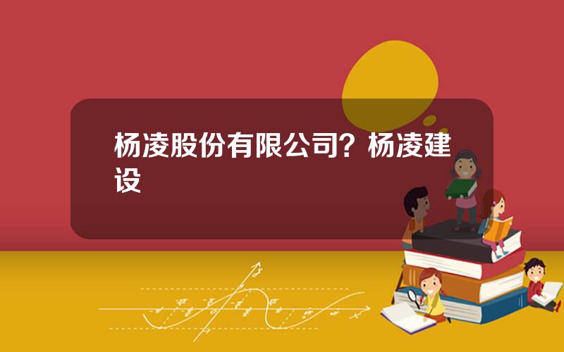 杨凌股份有限公司？杨凌建设