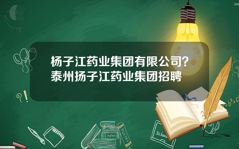 杨子江药业集团有限公司？泰州扬子江药业集团招聘