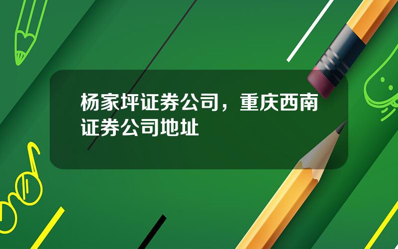 杨家坪证券公司，重庆西南证券公司地址