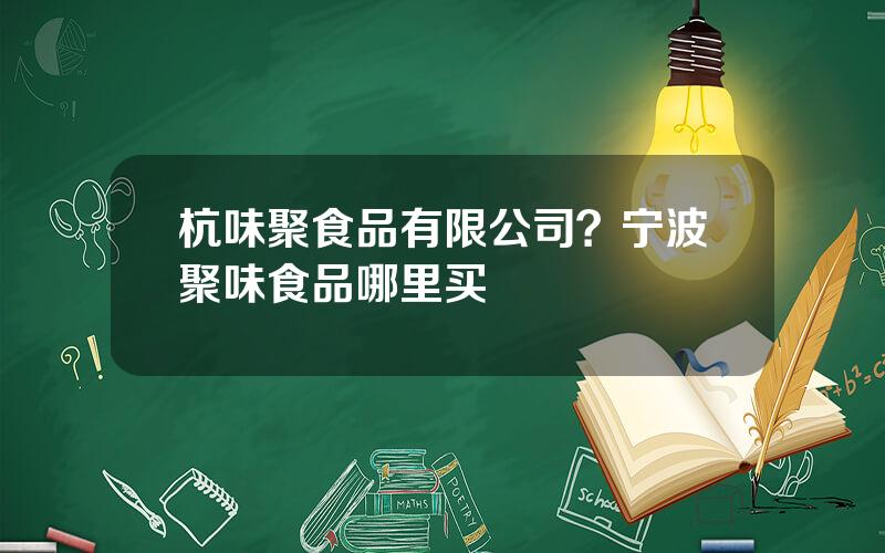 杭味聚食品有限公司？宁波聚味食品哪里买