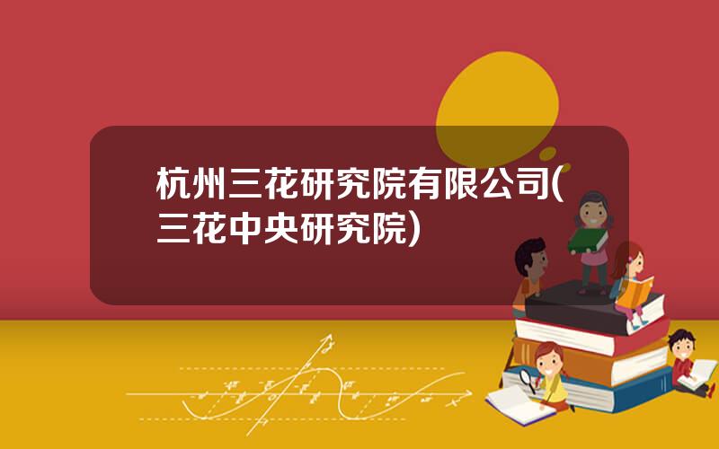杭州三花研究院有限公司(三花中央研究院)