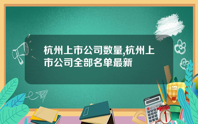 杭州上市公司数量,杭州上市公司全部名单最新