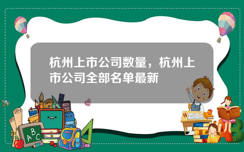杭州上市公司数量，杭州上市公司全部名单最新