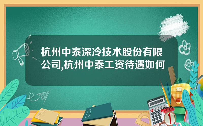 杭州中泰深冷技术股份有限公司,杭州中泰工资待遇如何