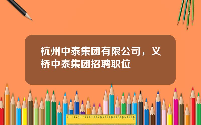 杭州中泰集团有限公司，义桥中泰集团招聘职位