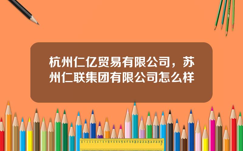 杭州仁亿贸易有限公司，苏州仁联集团有限公司怎么样
