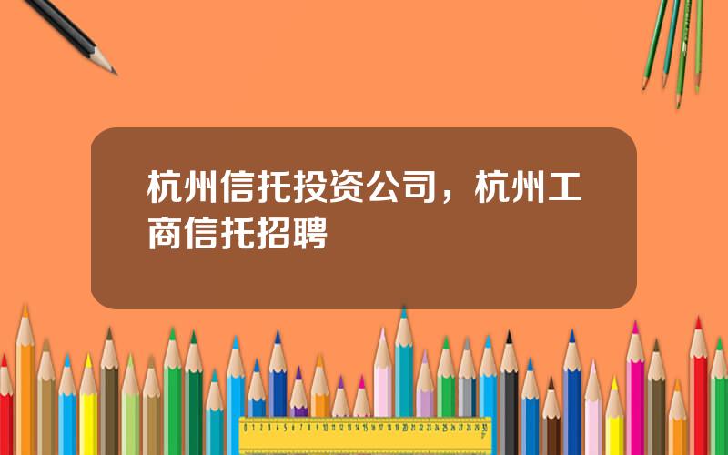 杭州信托投资公司，杭州工商信托招聘