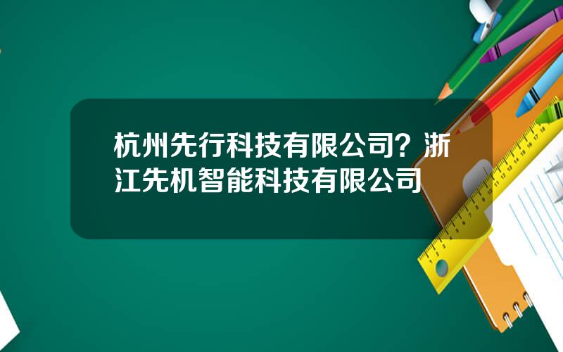 杭州先行科技有限公司？浙江先机智能科技有限公司