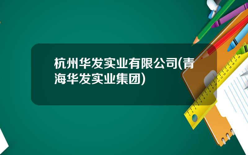 杭州华发实业有限公司(青海华发实业集团)