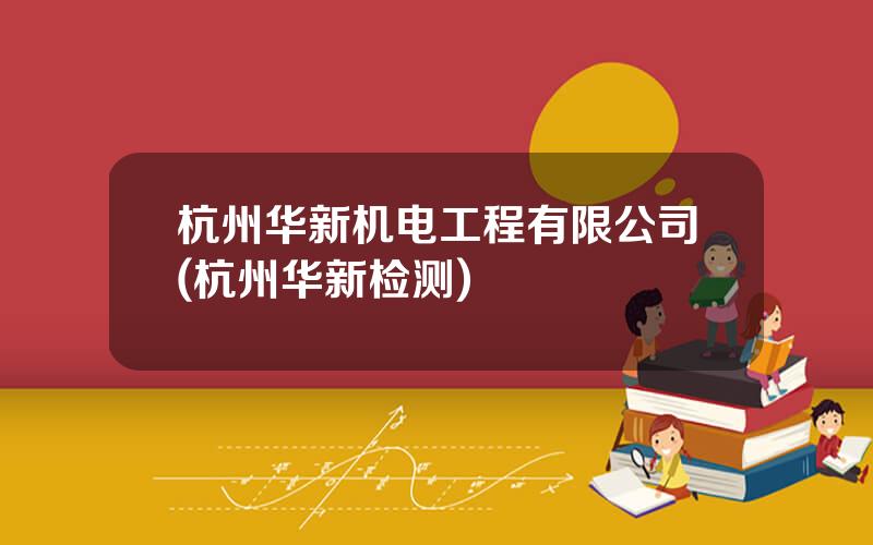 杭州华新机电工程有限公司(杭州华新检测)