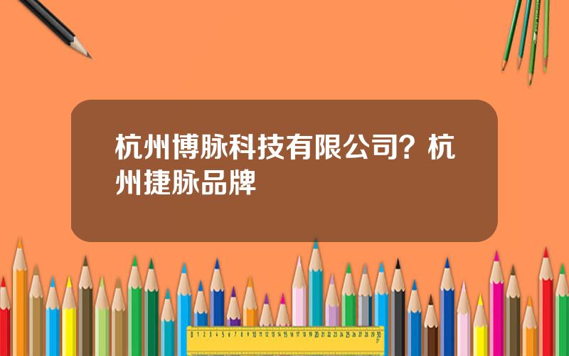杭州博脉科技有限公司？杭州捷脉品牌