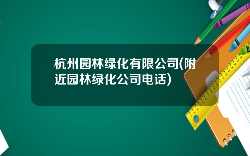 杭州园林绿化有限公司(附近园林绿化公司电话)