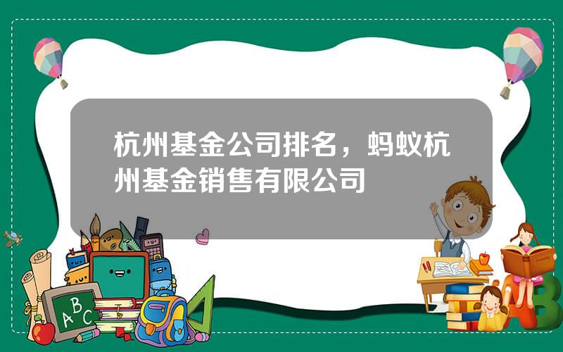 杭州基金公司排名，蚂蚁杭州基金销售有限公司
