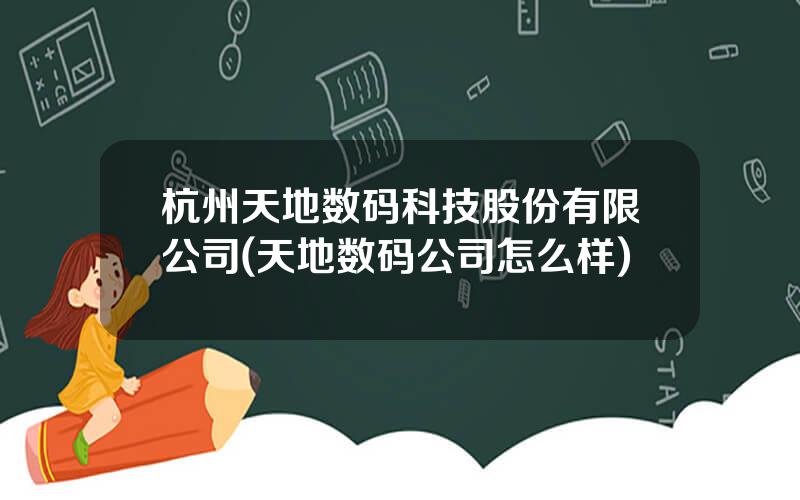 杭州天地数码科技股份有限公司(天地数码公司怎么样)