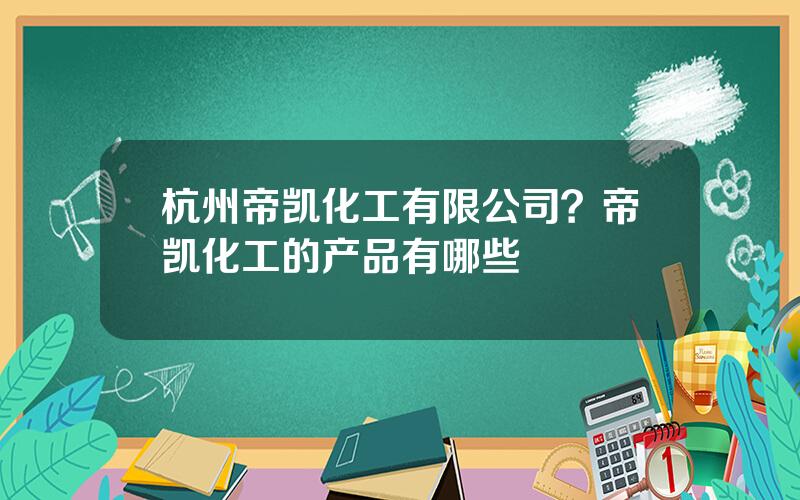 杭州帝凯化工有限公司？帝凯化工的产品有哪些