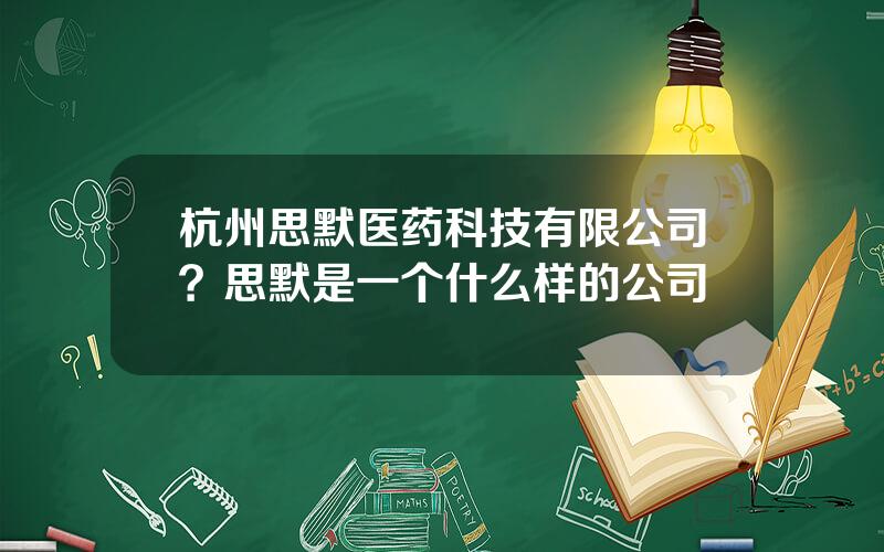 杭州思默医药科技有限公司？思默是一个什么样的公司