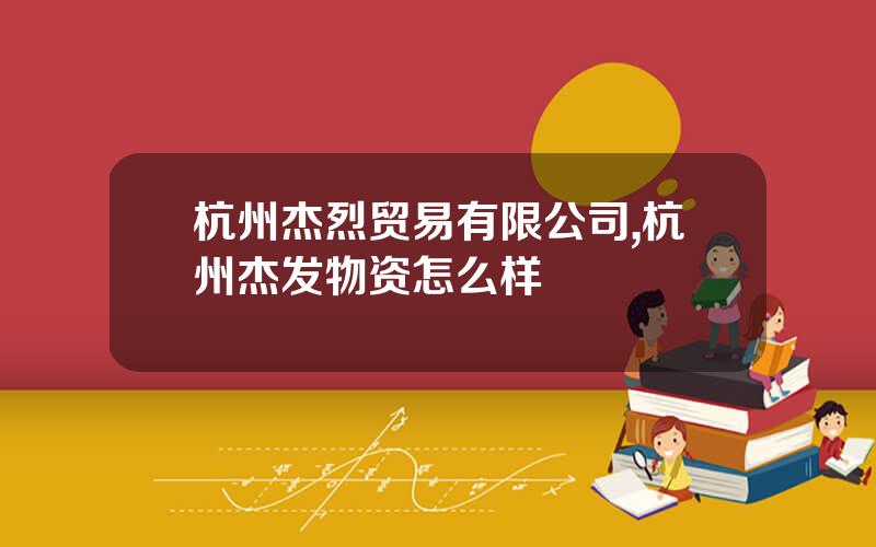 杭州杰烈贸易有限公司,杭州杰发物资怎么样