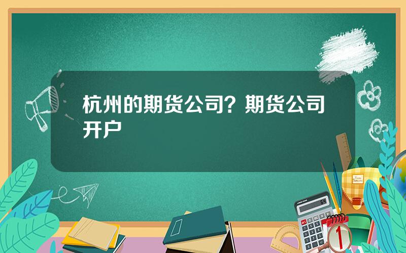 杭州的期货公司？期货公司开户