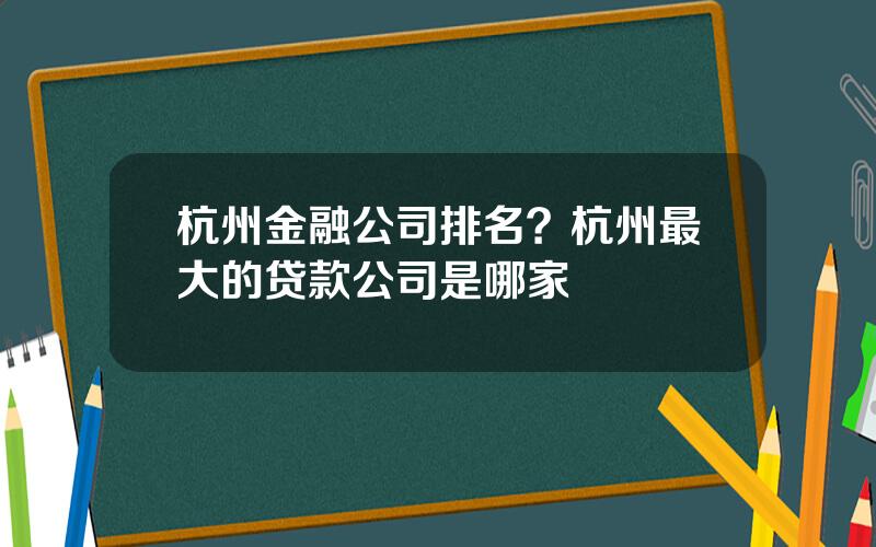 杭州金融公司排名？杭州最大的贷款公司是哪家
