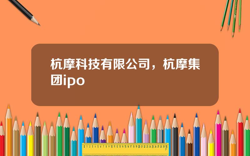 杭摩科技有限公司，杭摩集团ipo