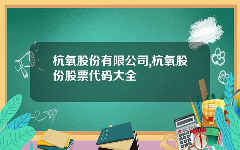 杭氧股份有限公司,杭氧股份股票代码大全