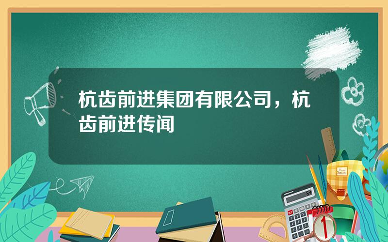 杭齿前进集团有限公司，杭齿前进传闻