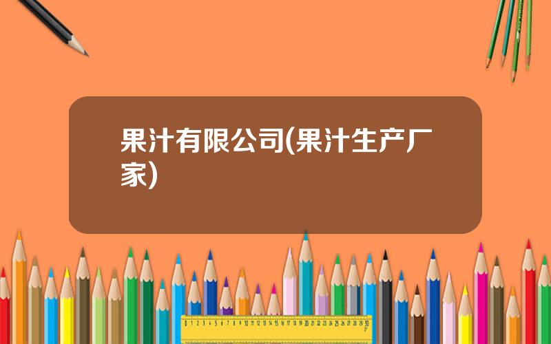 果汁有限公司(果汁生产厂家)