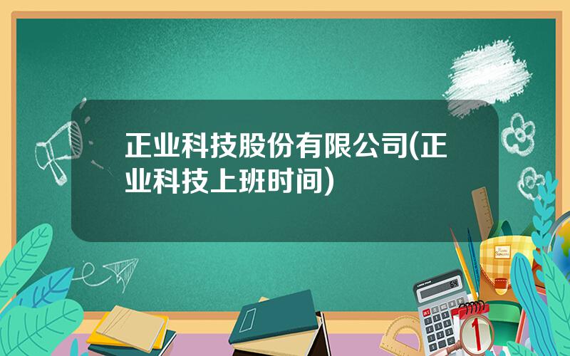 正业科技股份有限公司(正业科技上班时间)