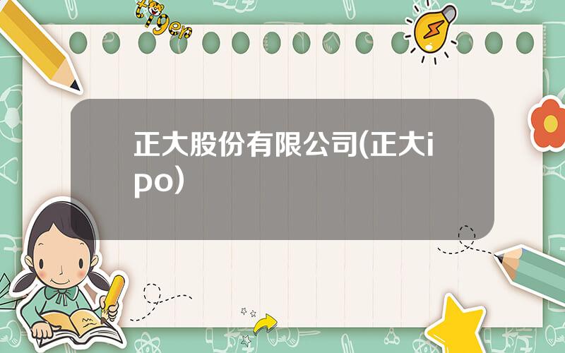 正大股份有限公司(正大ipo)