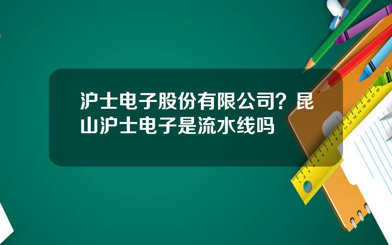 沪士电子股份有限公司？昆山沪士电子是流水线吗