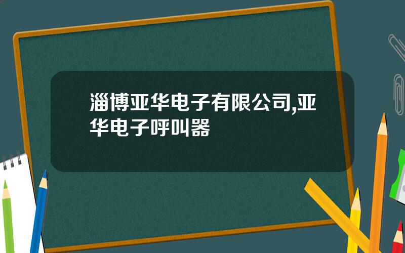 淄博亚华电子有限公司,亚华电子呼叫器