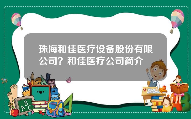 珠海和佳医疗设备股份有限公司？和佳医疗公司简介