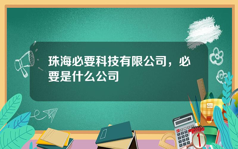 珠海必要科技有限公司，必要是什么公司