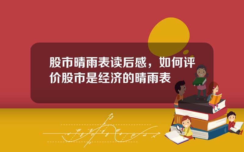 股市晴雨表读后感，如何评价股市是经济的晴雨表
